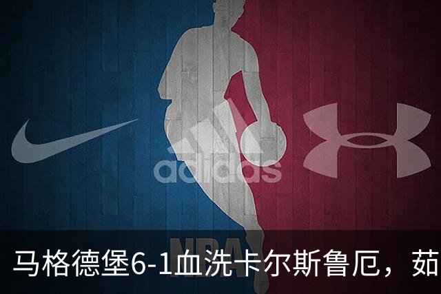 马格德堡6-1血洗卡尔斯鲁厄，茹科夫斯基双响，梅格纳建功