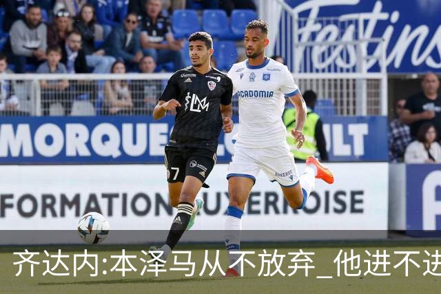 齐达内:本泽马从不放弃 他进不进球都非常重要
