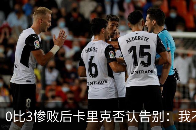 0比3惨败后卡里克否认告别：我不知道接下来会怎样