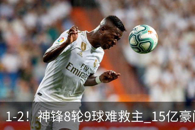 1-2！神锋8轮9球难救主 15亿豪门联赛全胜惨遭终结 送对手主场首胜