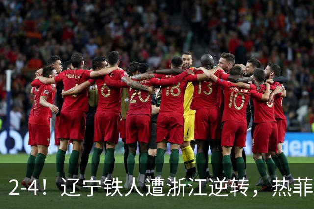 2-4！辽宁铁人遭浙江逆转，热菲尼奥世界波难救主，卡多索连过4人