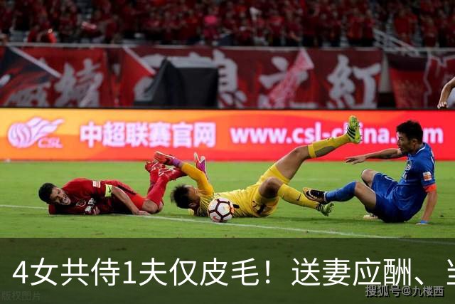 4女共侍1夫仅皮毛！送妻应酬、当众拖进厕所，圈内人再爆猛料